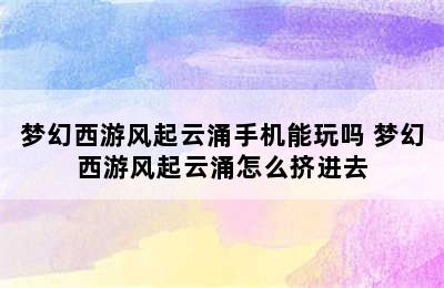 梦幻西游风起云涌手机能玩吗 梦幻西游风起云涌怎么挤进去